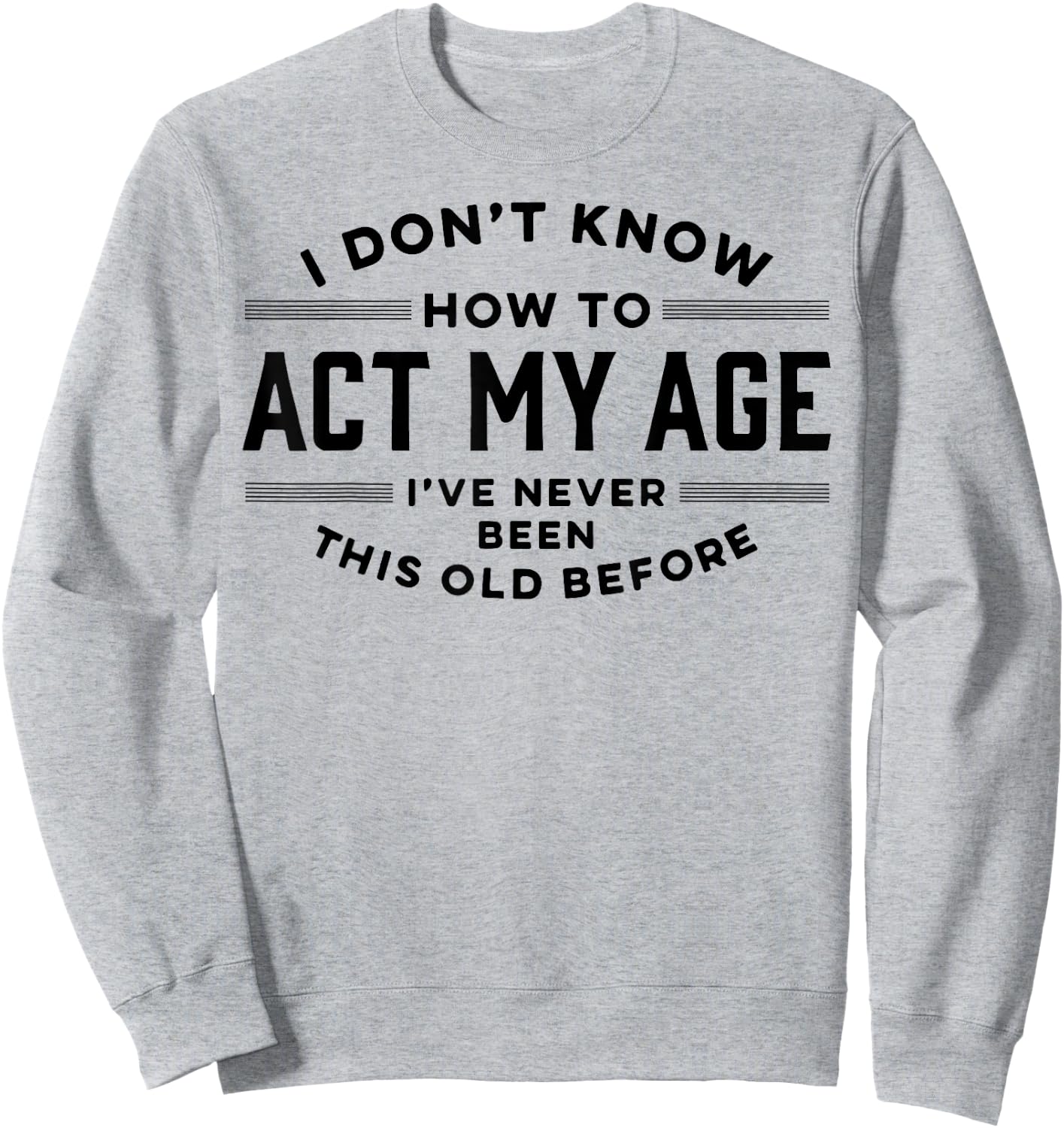 I Do Not Know How To Act My Age I Have Never Been This Old Sweatshirt - Sweatshirt | Ash