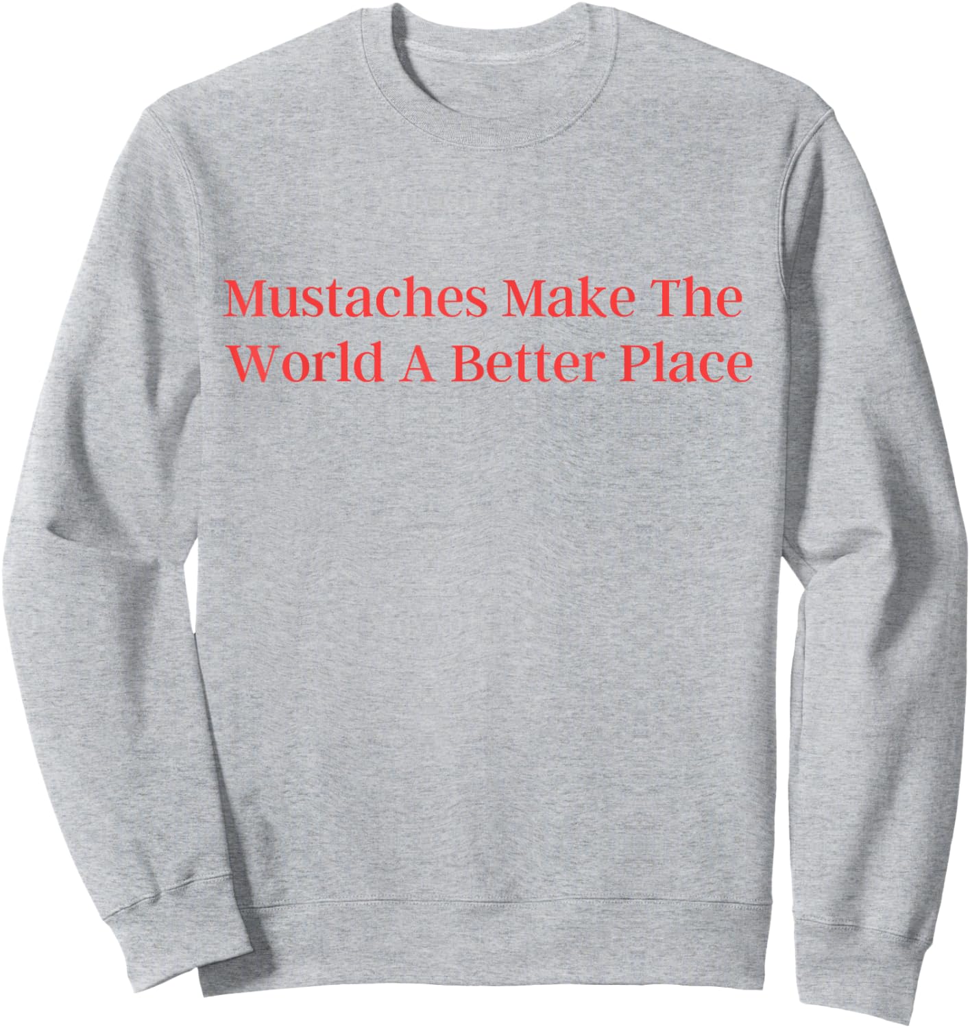 Mustaches Make The World A Better Place funny moustache love Sweatshirt - Sweatshirt | Ash