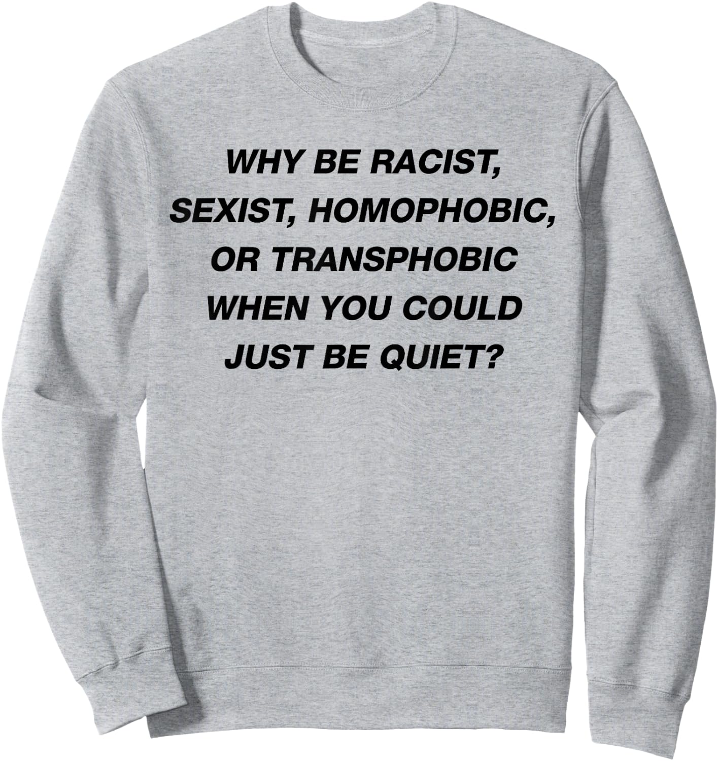 WHY BE RACIST SEXIST HOMOPHOBIC I JUST BE QUIET. Diversity Sweatshirt - Sweatshirt | Ash