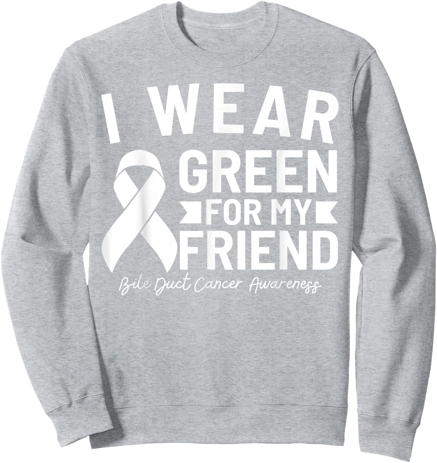 Bile Duct Cancer Awareness I Wear Green For My Friend Sweatshirt - Sweatshirt | Ash