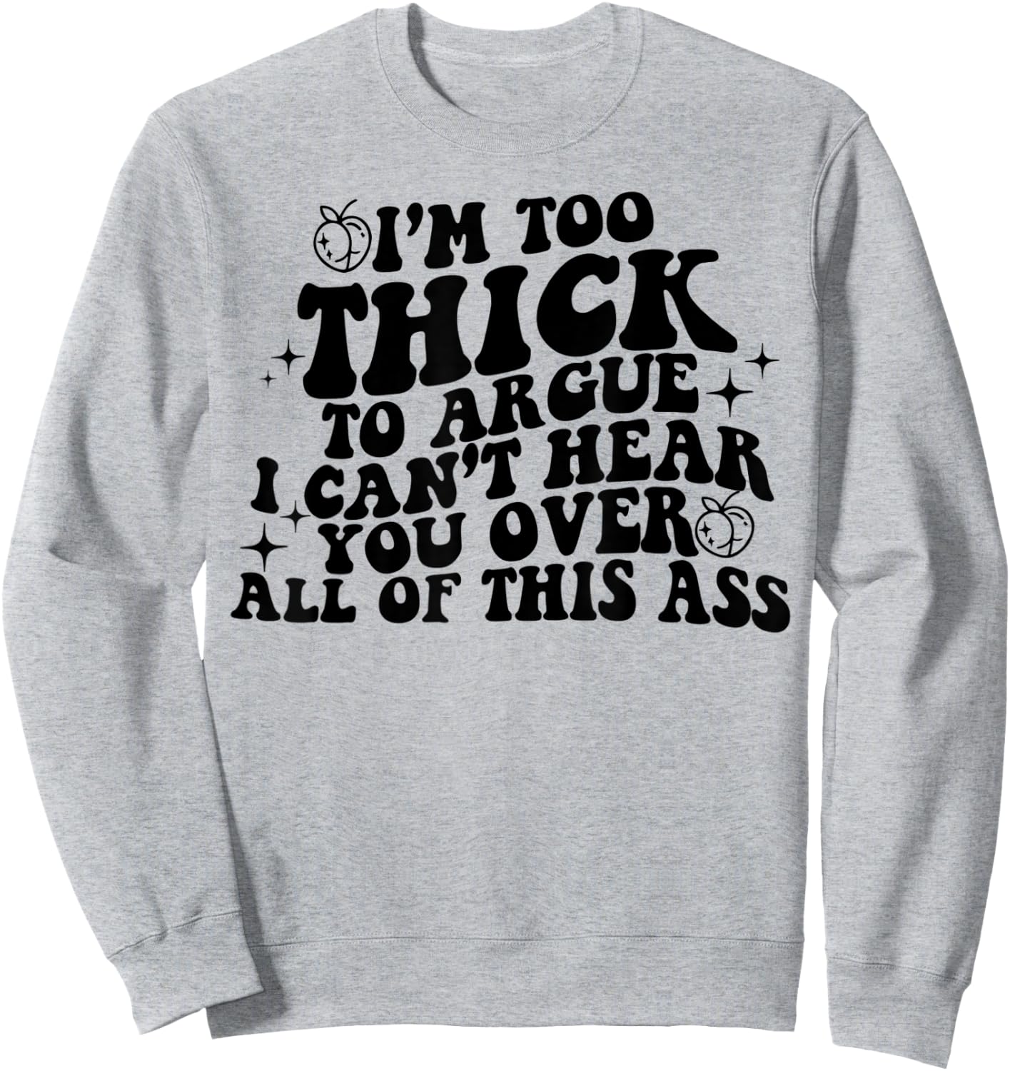 I'm Too Thick To Argue I Can't Hear You Over All Of This Ass Sweatshirt - Sweatshirt | Ash
