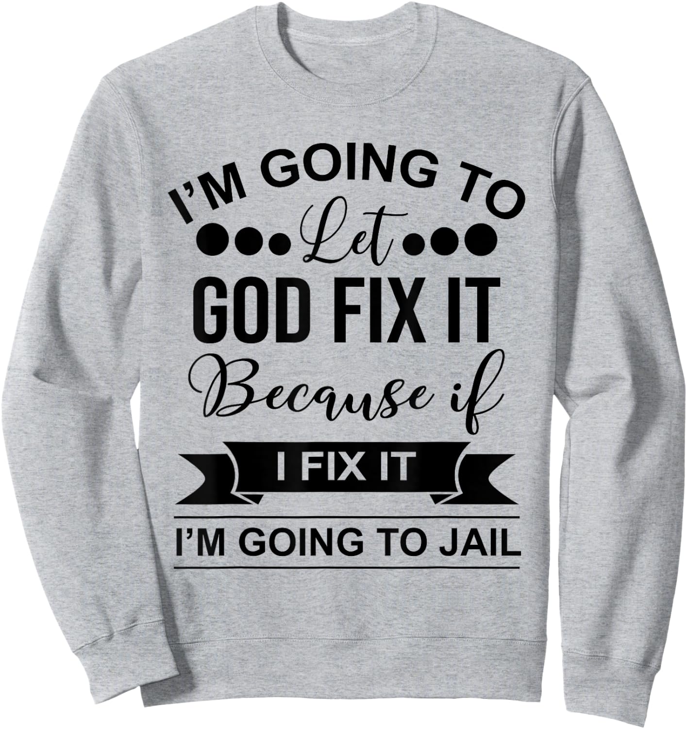 I'm Going To Let God Fix It Because If I Fix It I'm Going To Sweatshirt - Sweatshirt | Ash