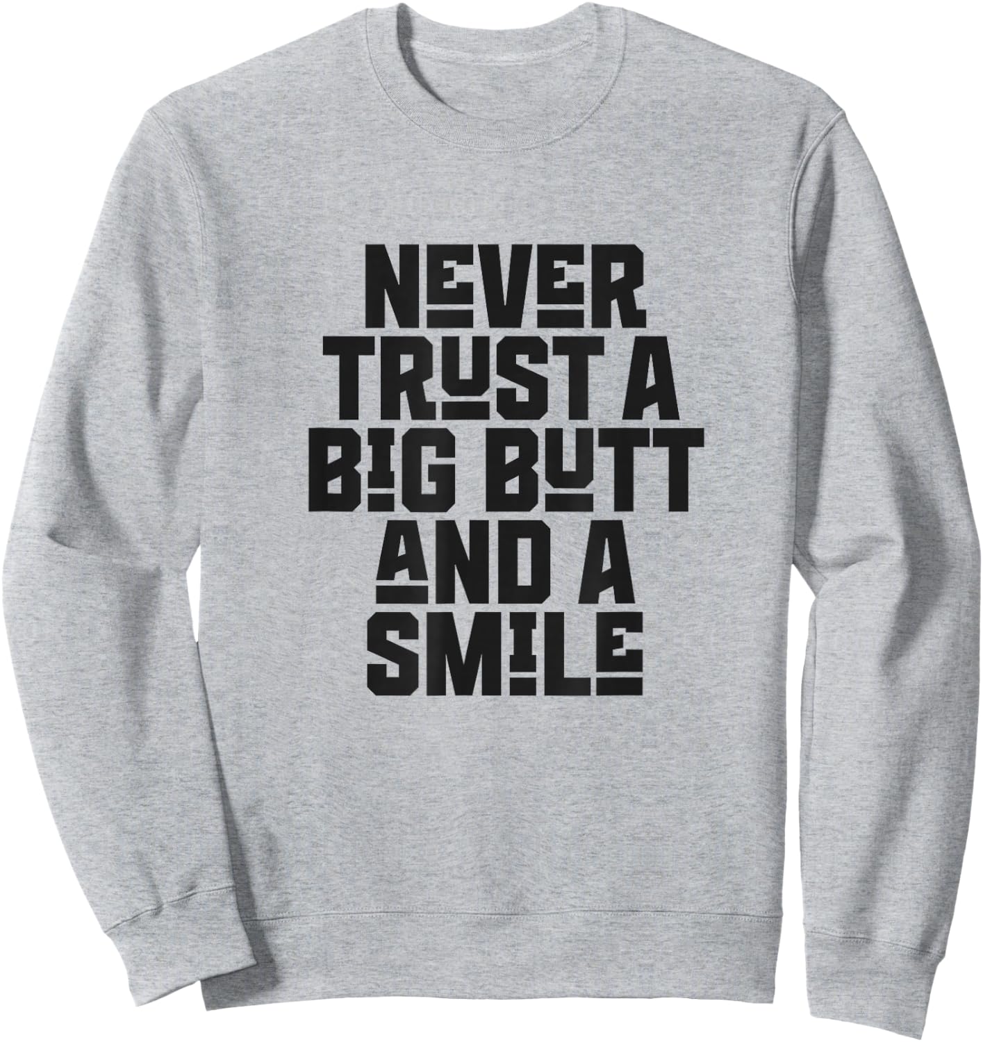 Never Trust a Big Butt and a Smile Sweatshirt - Sweatshirt | Ash