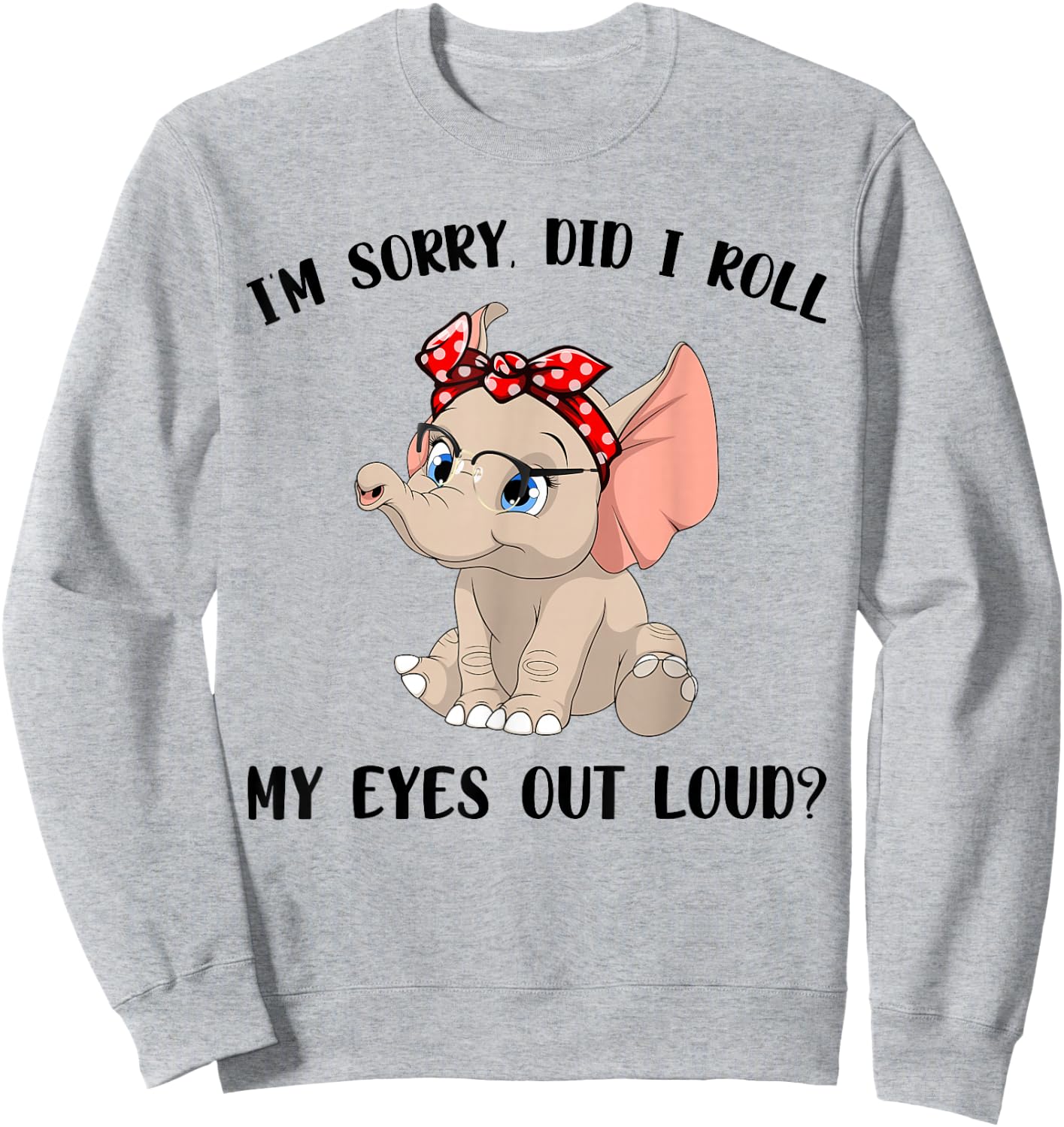 Funny I'm Sorry Did I Roll My Eyes Out Loud Elephant Lovers Sweatshirt - Sweatshirt | Ash