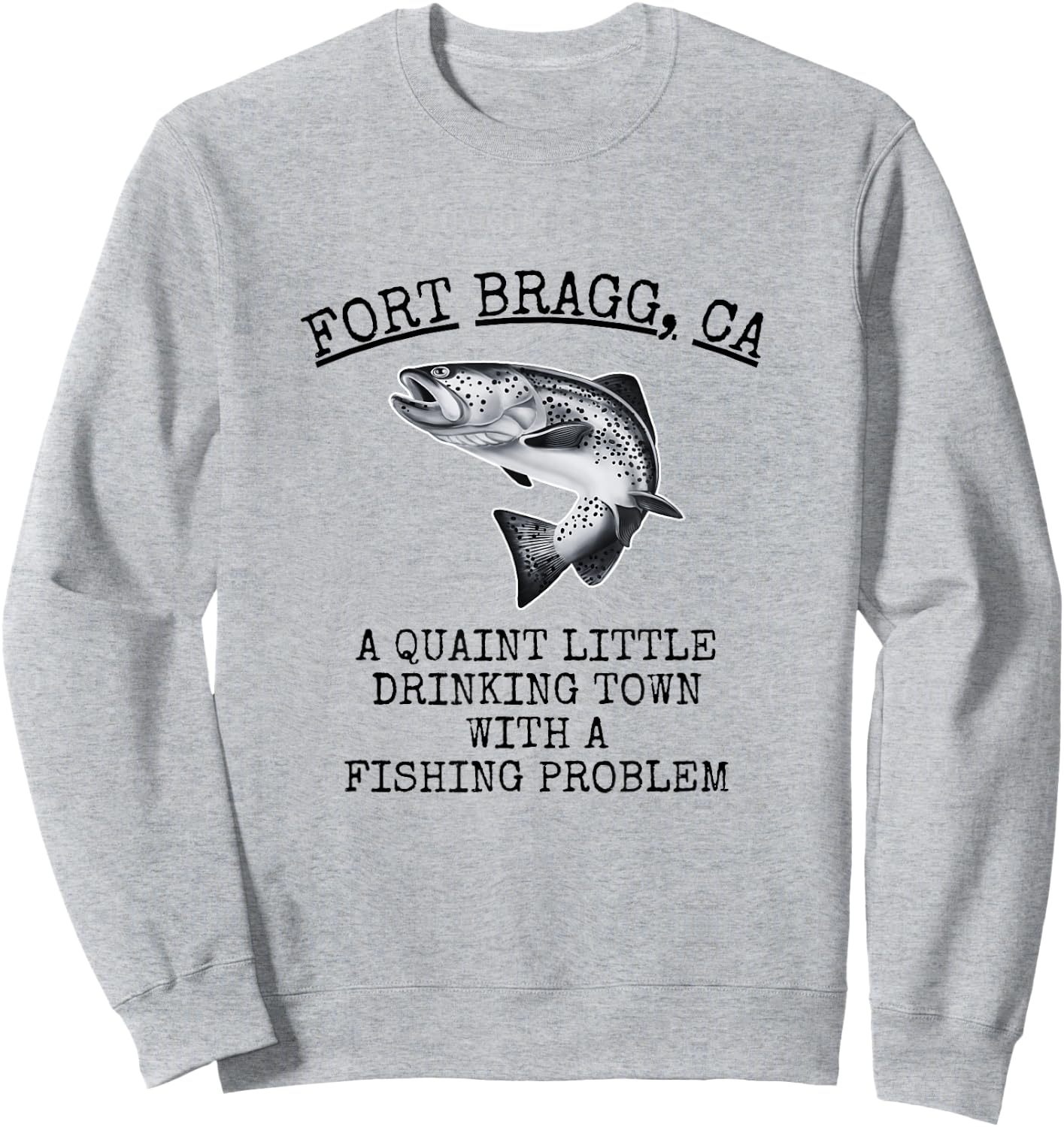 Quaint Little Drinking Town Fishing Problem Fort Bragg CA Sweatshirt - Sweatshirt | Ash
