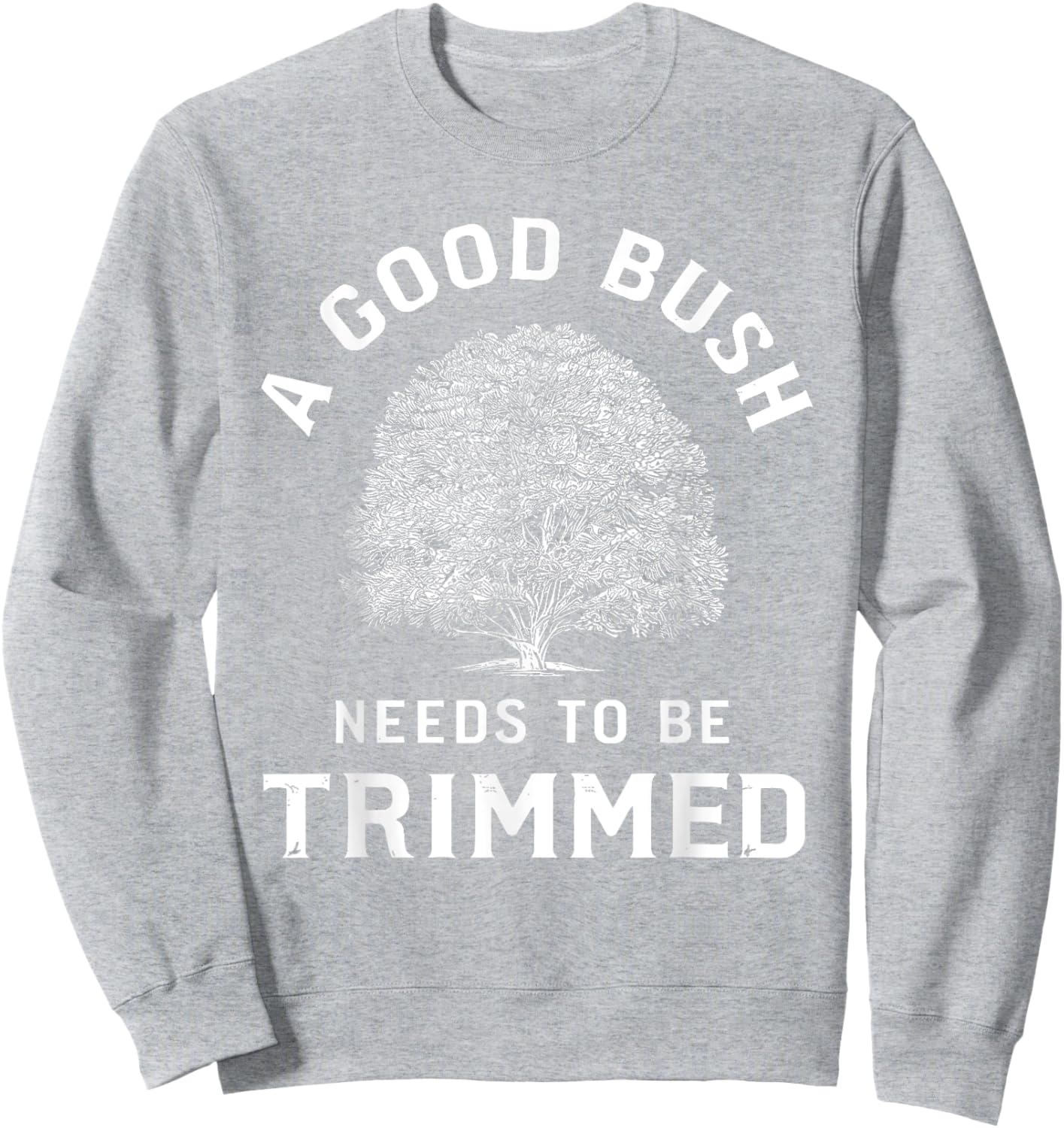 Bush Needs To Be Trimmed, Funny Gardening & Hedge Trimming Sweatshirt - Sweatshirt | Ash