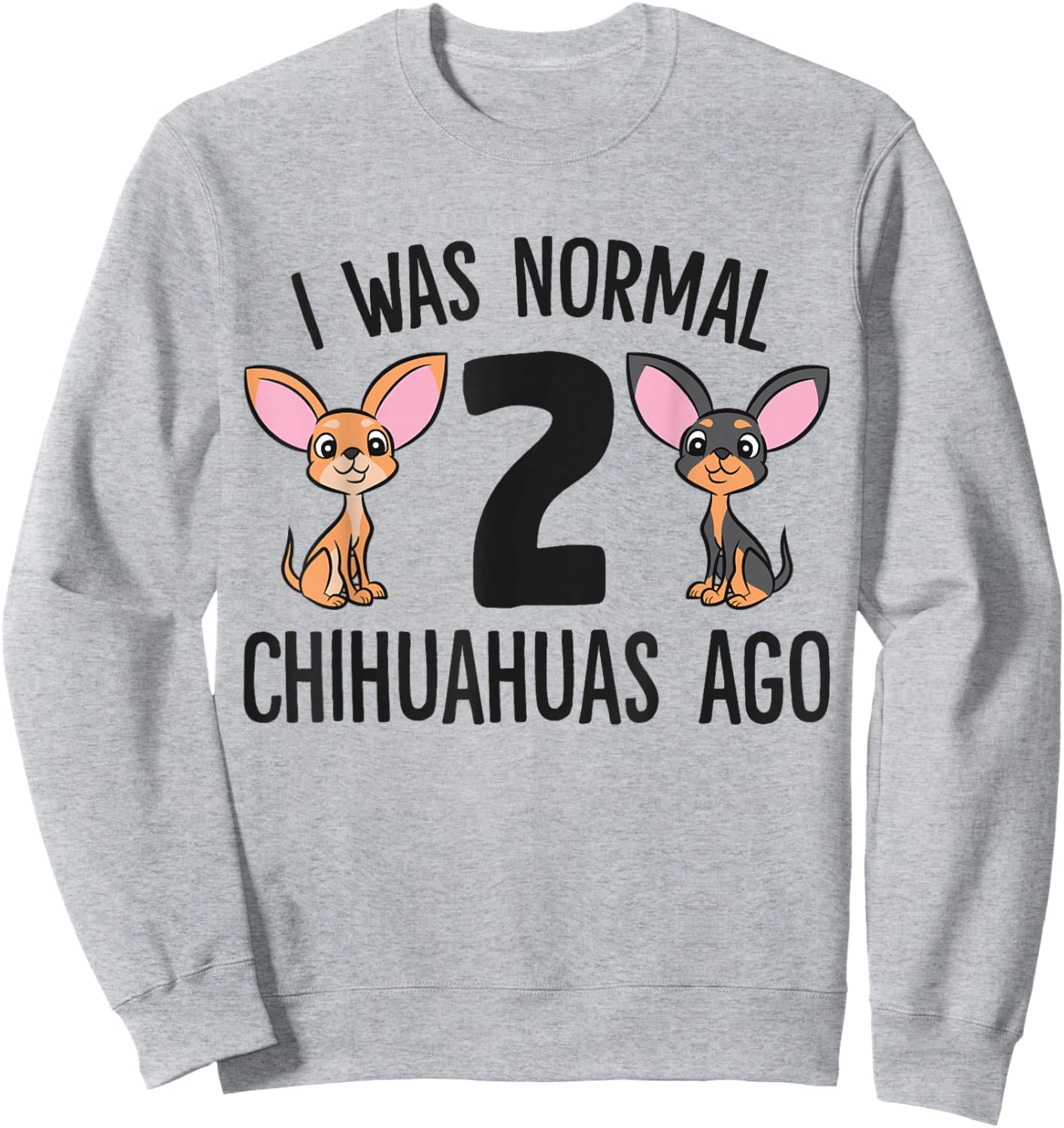 I Was Normal 2 Chihuahuas Ago Funny Chihuahua Sweatshirt - Sweatshirt | Ash