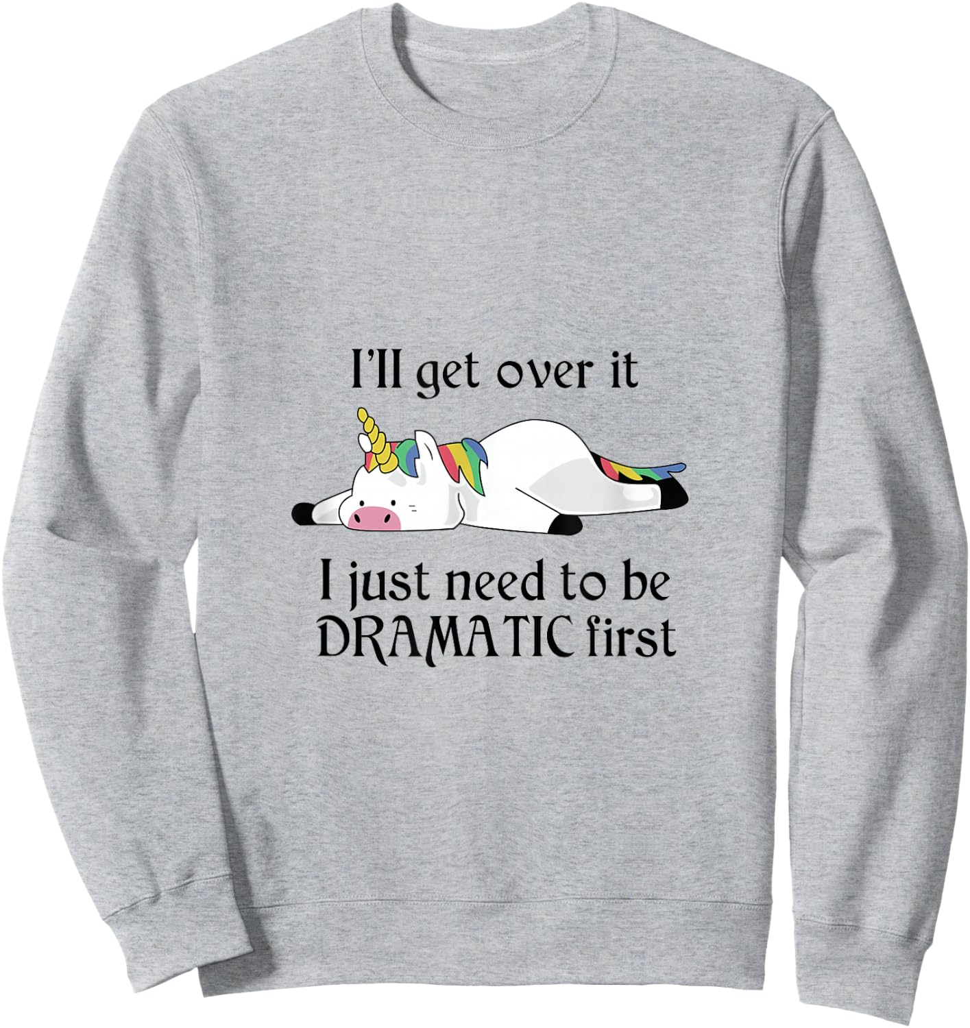 I'll Get Over It I Just Need To Be Dramatic First Unicorn Sweatshirt - Sweatshirt | Ash