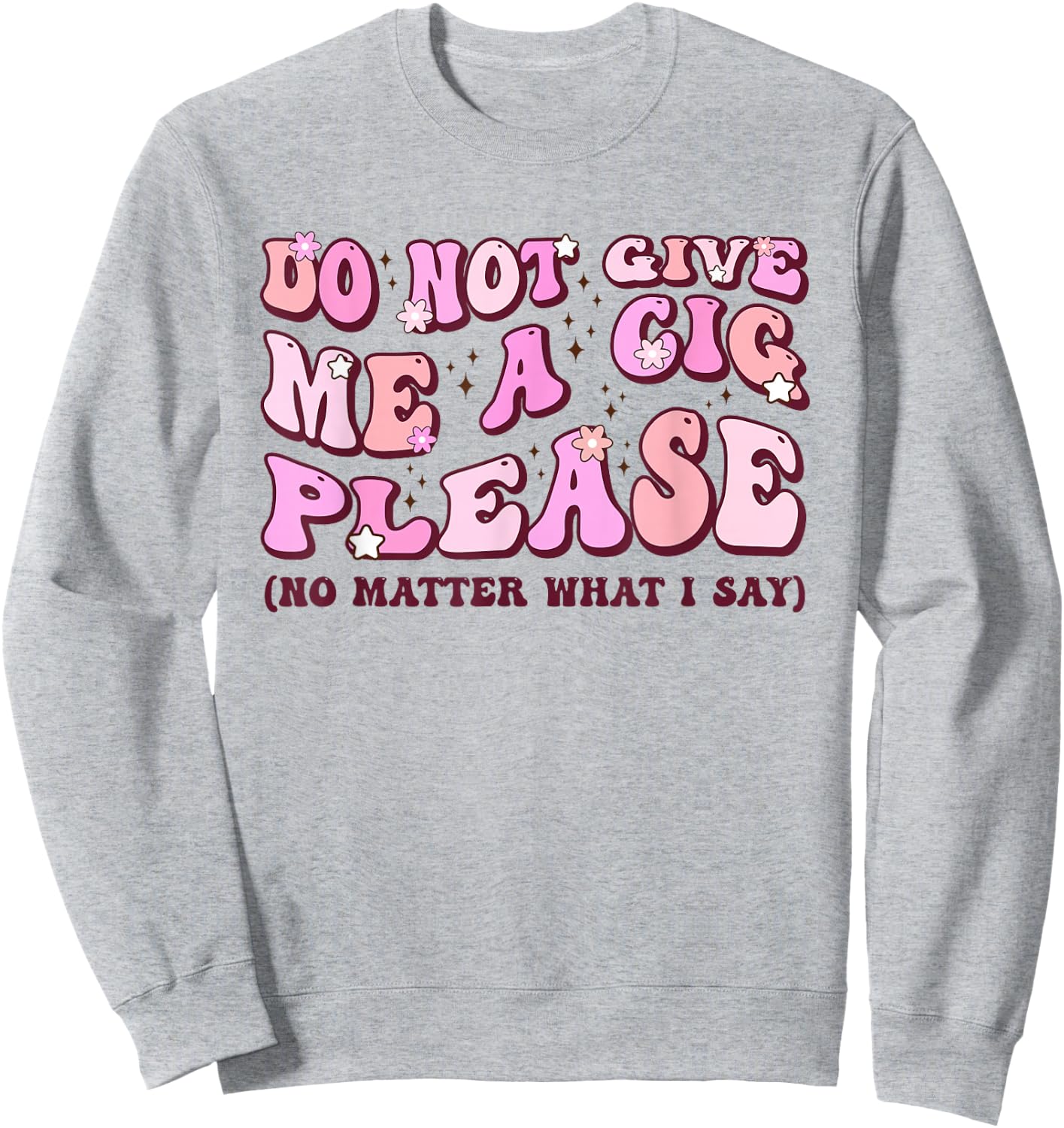Do Not Give Me A Cigarette Please No Matter What I Say Sweatshirt - Sweatshirt | Ash