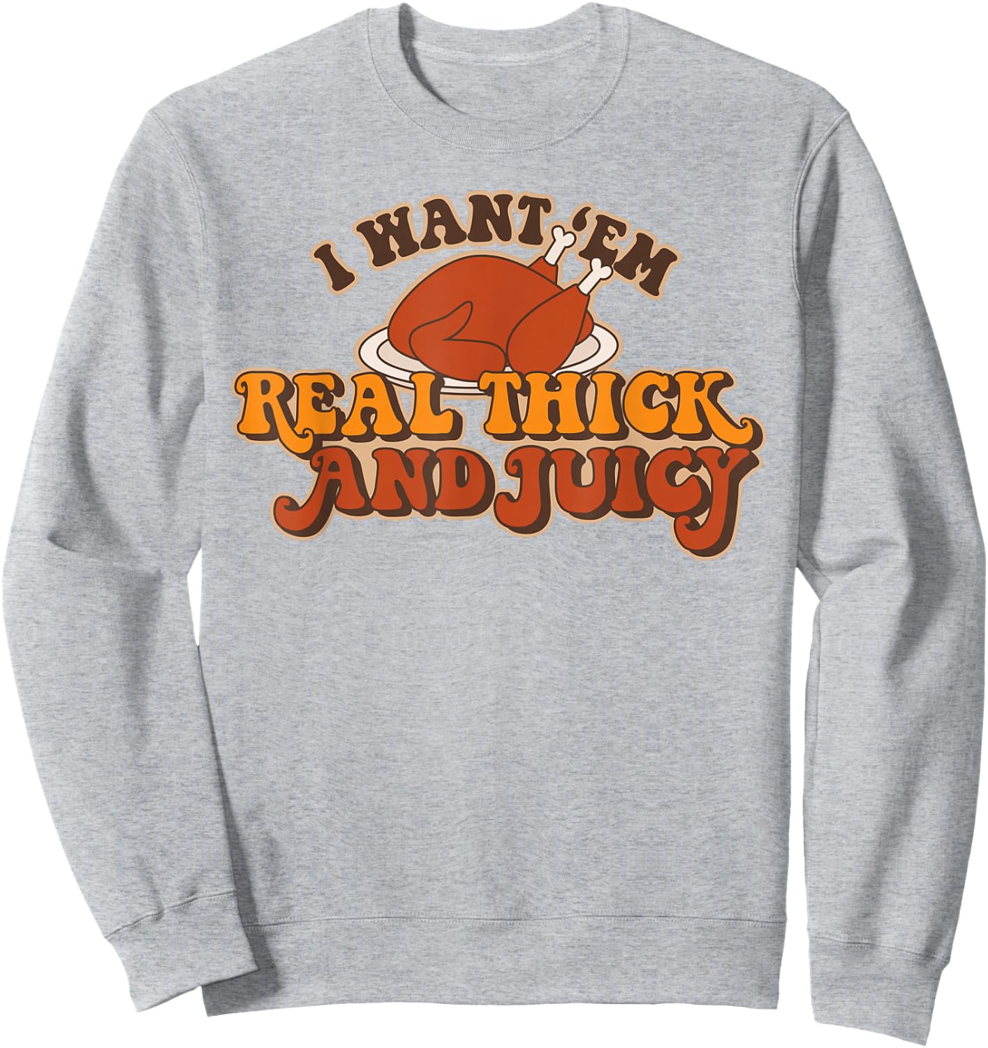I Want Em Real Thick And Juicy funny Thanksgiving Turkey Sweatshirt - Sweatshirt | Ash