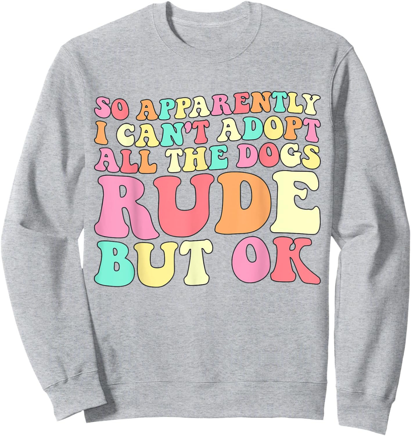 So Apparently I Can't Adopt All the Dogs Rude but Ok Funny Sweatshirt - Sweatshirt | Ash