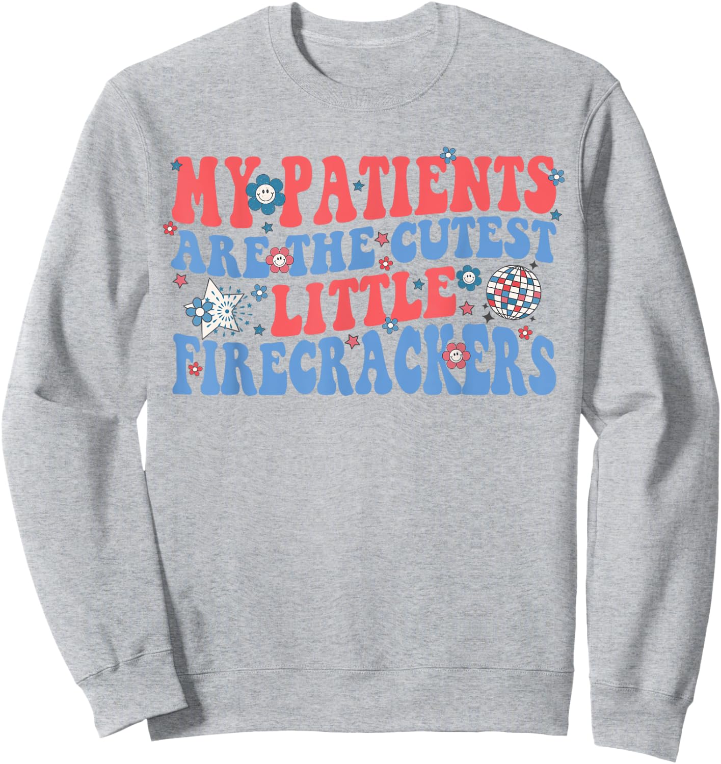My Patients Are The Cutest Little Firecrackers Sweatshirt - Sweatshirt | Ash