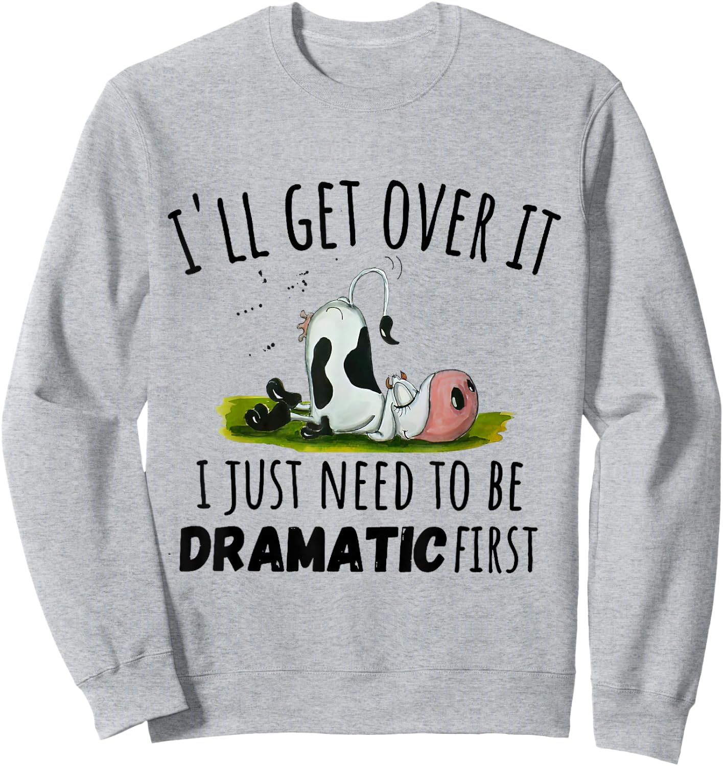 Cool Cow and Cattle Farming Dairy Cow I'll Get Over It I Just Need To Be Dramatic First Sweatshirt - Sweatshirt | Ash