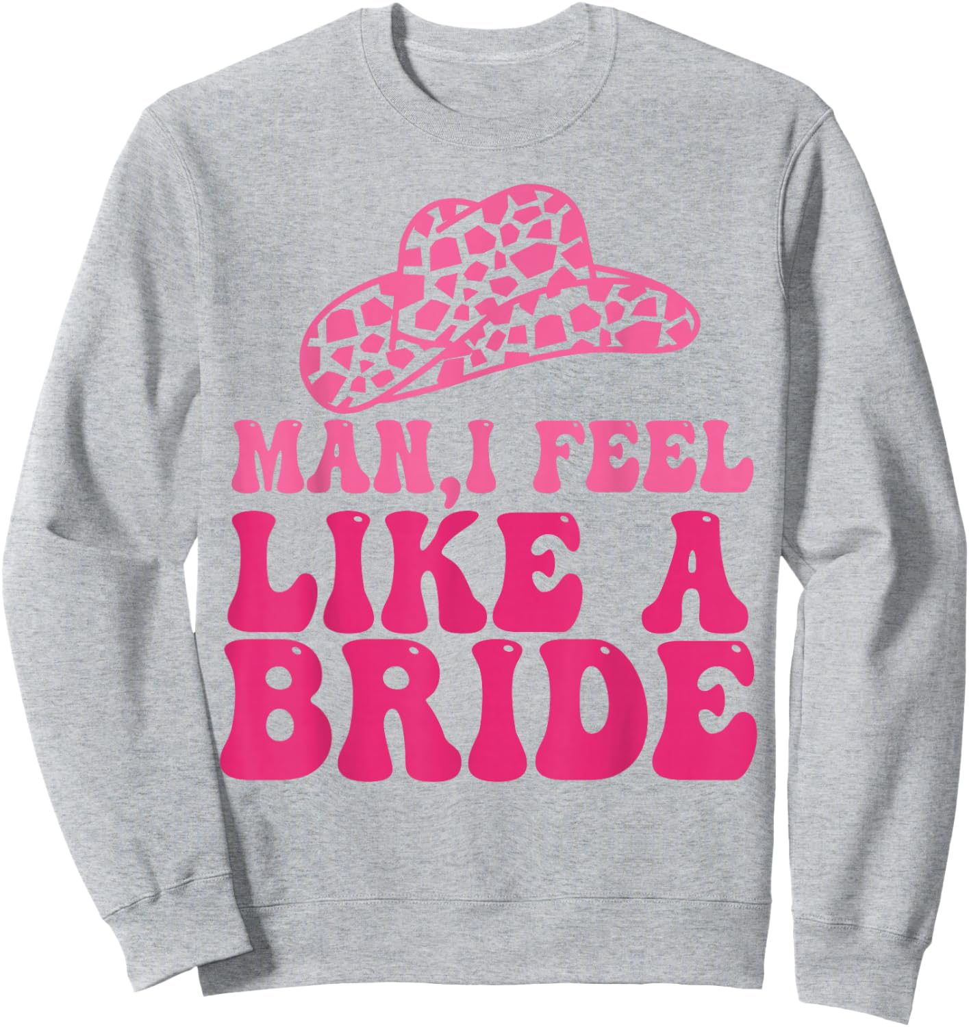Man I Feel Like A Bride Women Cowboy Hat Western Cowgirl Sweatshirt - Sweatshirt | Ash