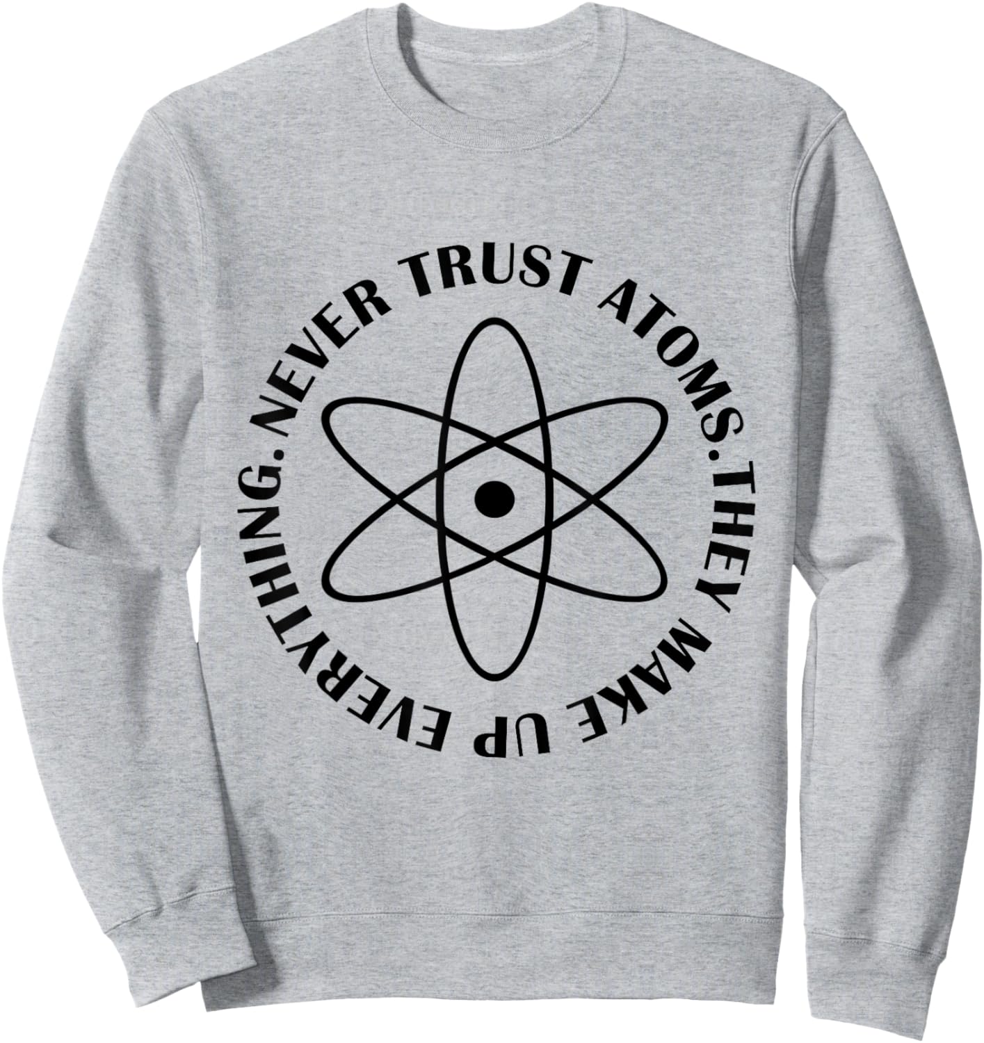 Never Trust Atoms - Funny Science Shirt - Bad Joke Sweatshirt - Sweatshirt | Ash