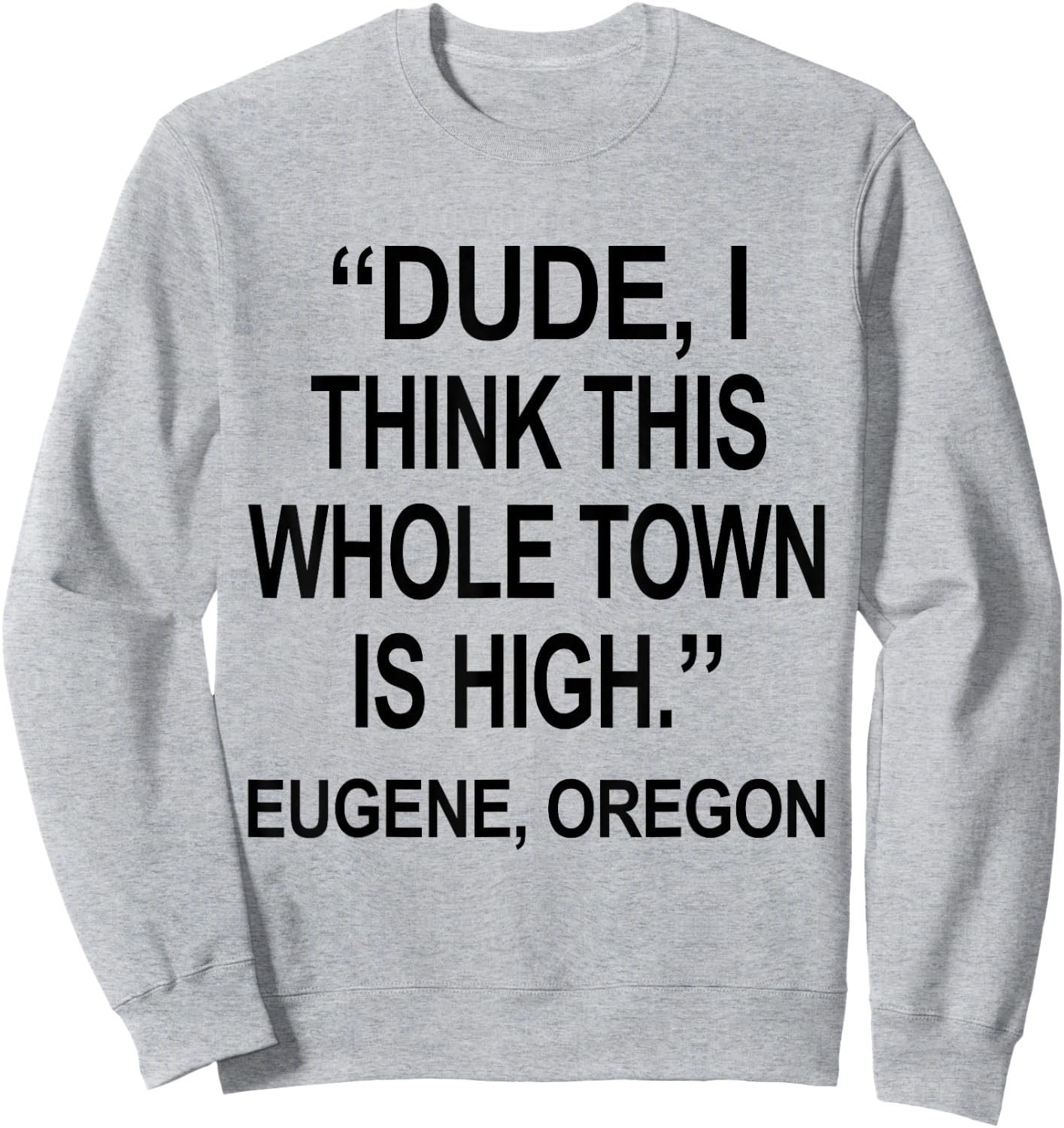 Dude I Think This Whole Town is High Eugene Oregon Funny Sweatshirt - Sweatshirt | Ash