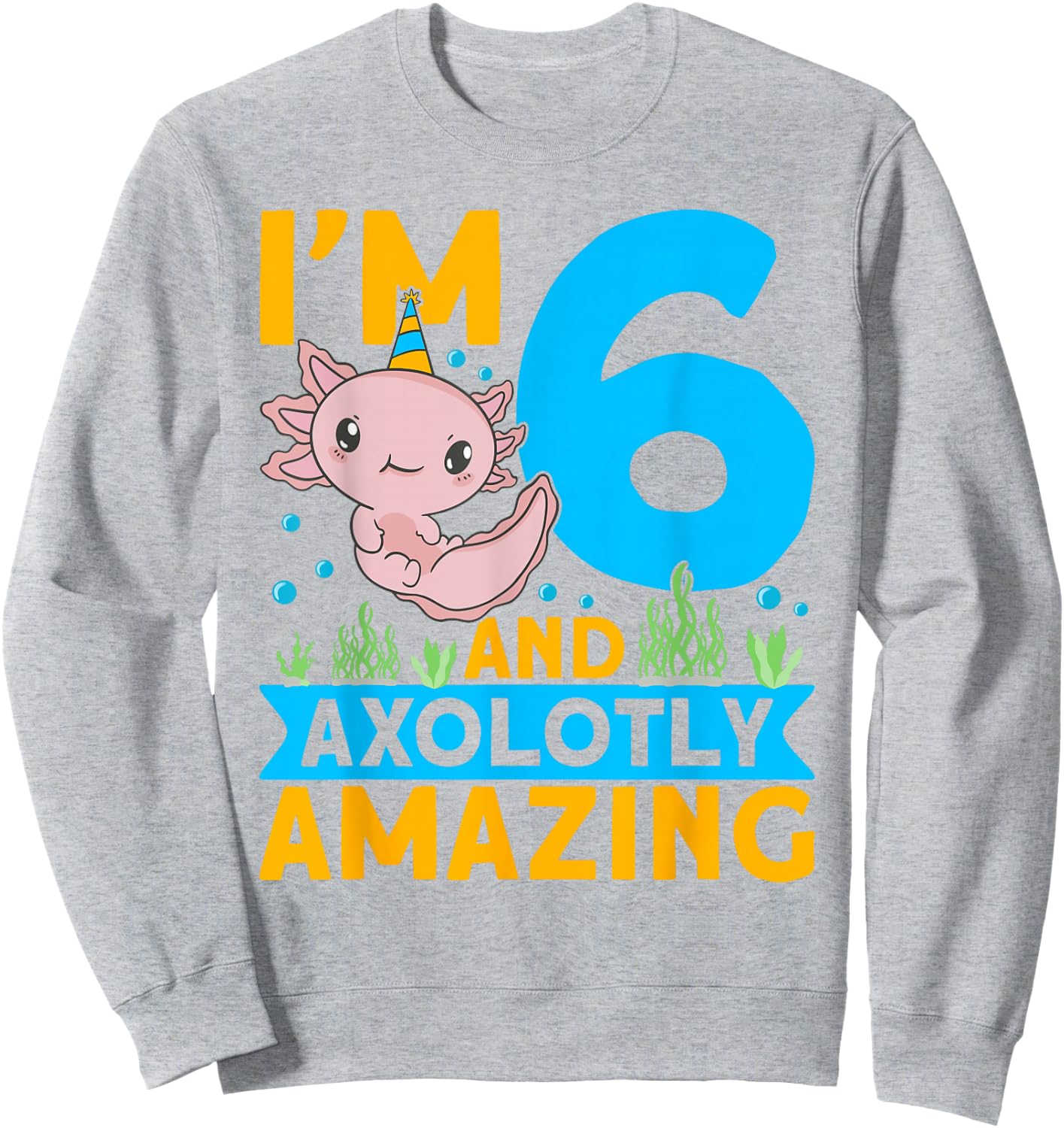 I'm 6 and axolotly amazing 6th Birthday Kids Axolotl Sweatshirt - Sweatshirt | Ash