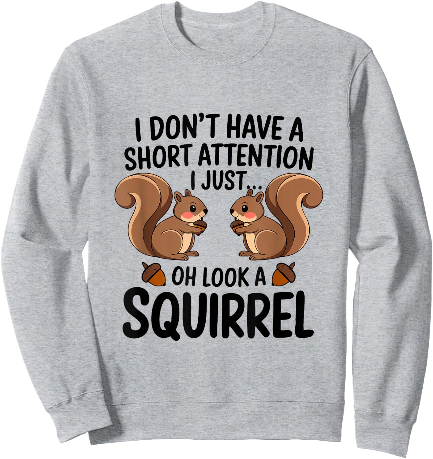 I Don't Have A Short Attention I Just Oh Look A Squirrel Sweatshirt - Sweatshirt | Ash