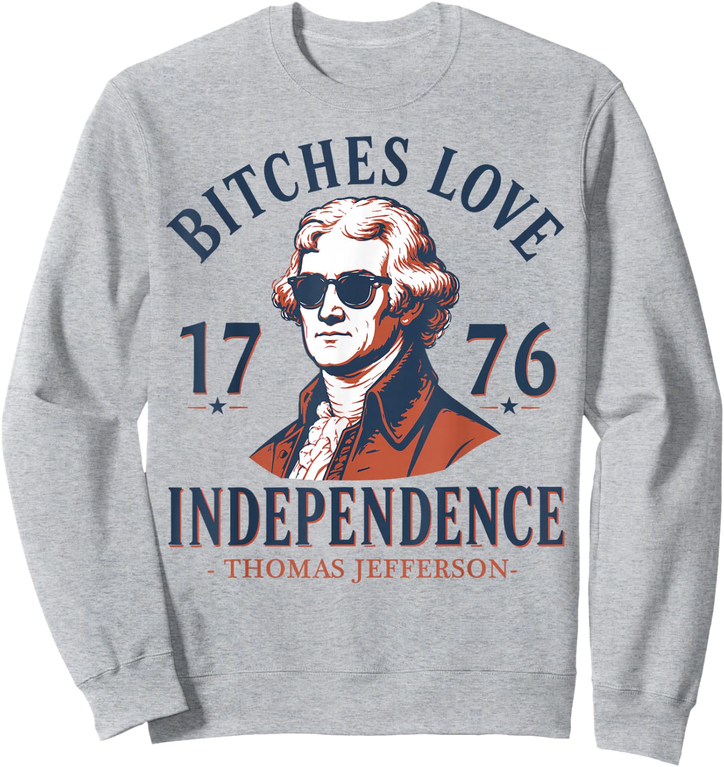 Bitches Love Independence Funny 4th of July Thomas Jefferson Sweatshirt - Sweatshirt | Ash