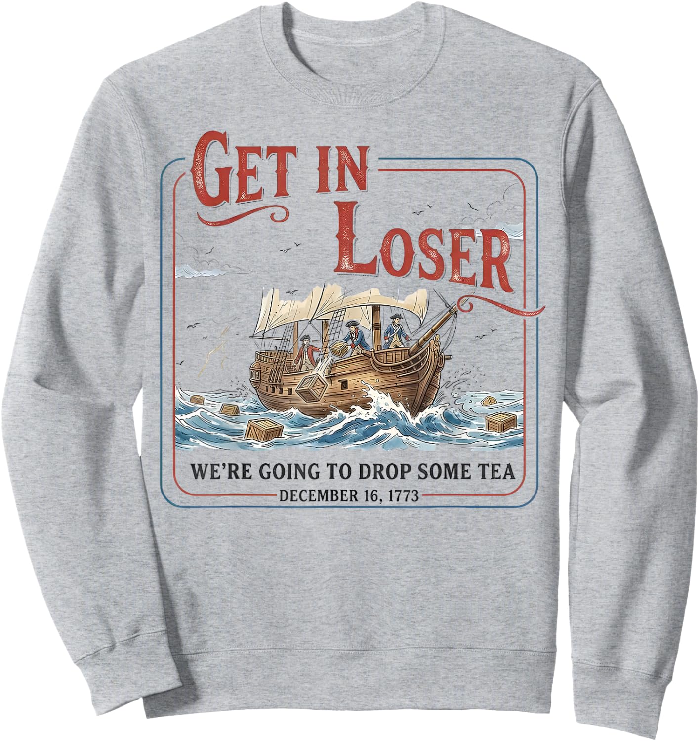 Get in Loser We’re Going to Drop Some Tea Funny Patriotic Sweatshirt - Sweatshirt | Ash