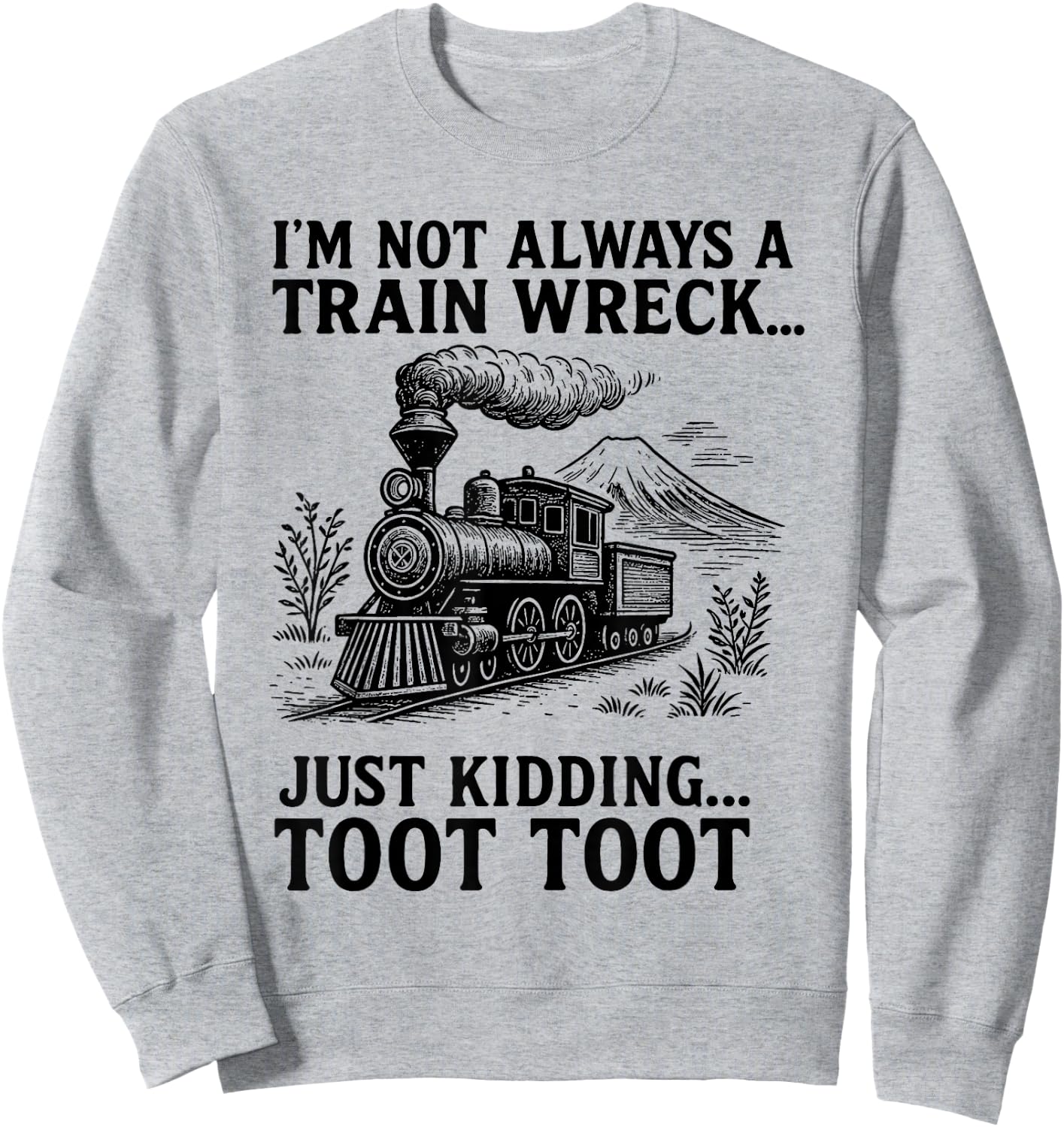 I'm Not Always A Train Wreck Just Kidding Toot Toot Fun Sweatshirt - Sweatshirt | Ash