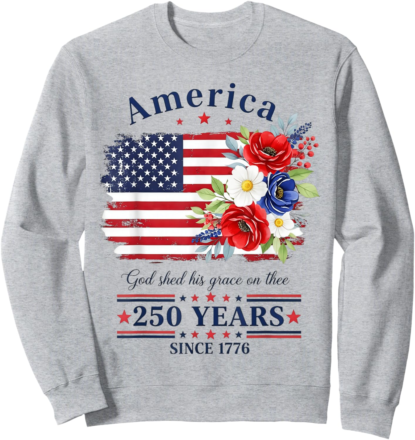 America God Shed His Grace on Three Floral Flag 250 Years Sweatshirt - Sweatshirt | Ash