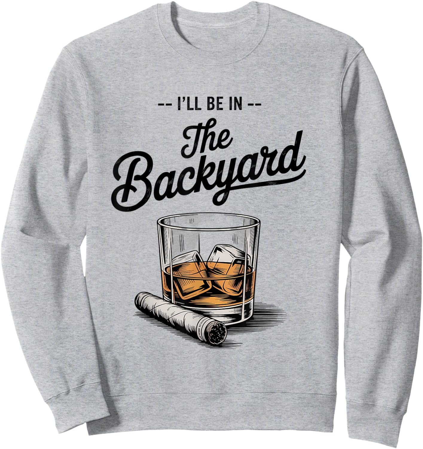 I'll Be in The Backyard Funny Bourbon Cigar Lover Sweatshirt - Sweatshirt | Ash