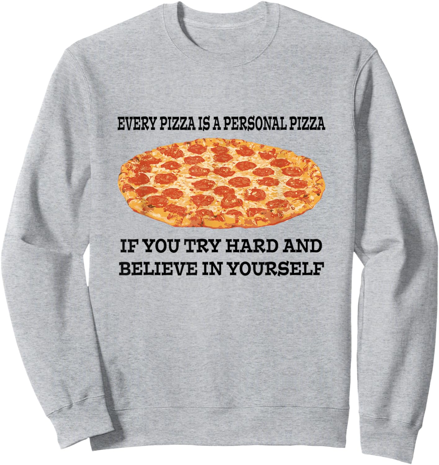 Every Pizza is a Personal Pizza Believe in Yourself T Shirt Sweatshirt - Sweatshirt | Ash