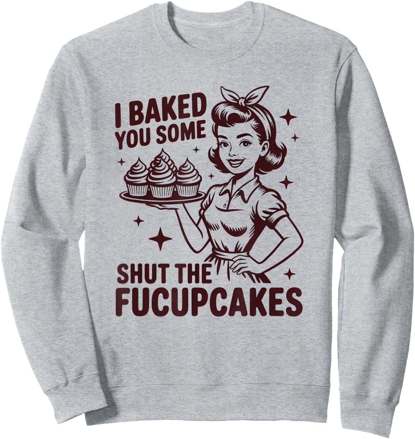 I Baked You Some Shut The Fucupcakes Funny Baker Sweatshirt - Sweatshirt | Ash