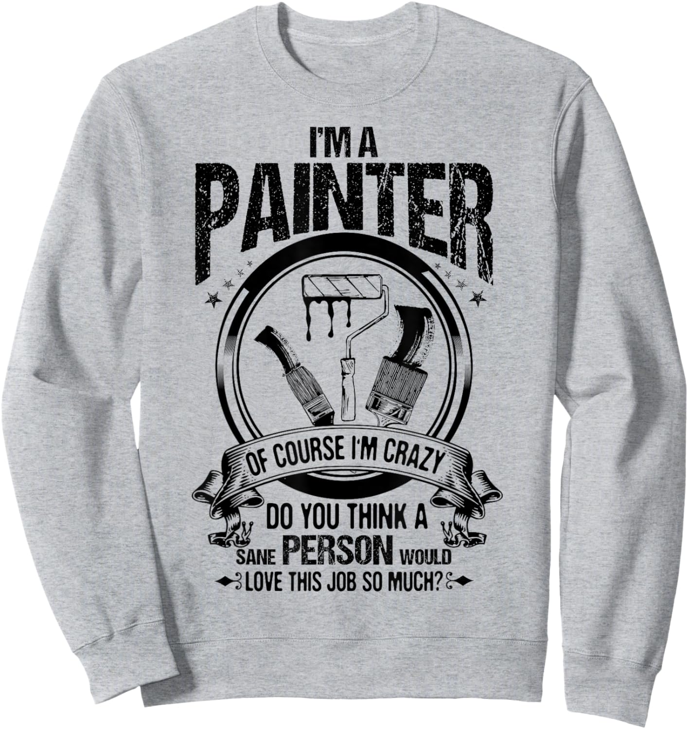 Decorator of Course I'm Crazy House Painter Sweatshirt - Sweatshirt | Ash