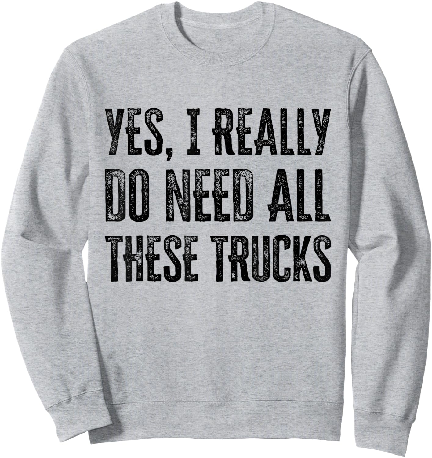 Yes I Really Do Need All These Trucks Funny Sweatshirt - Sweatshirt | Ash