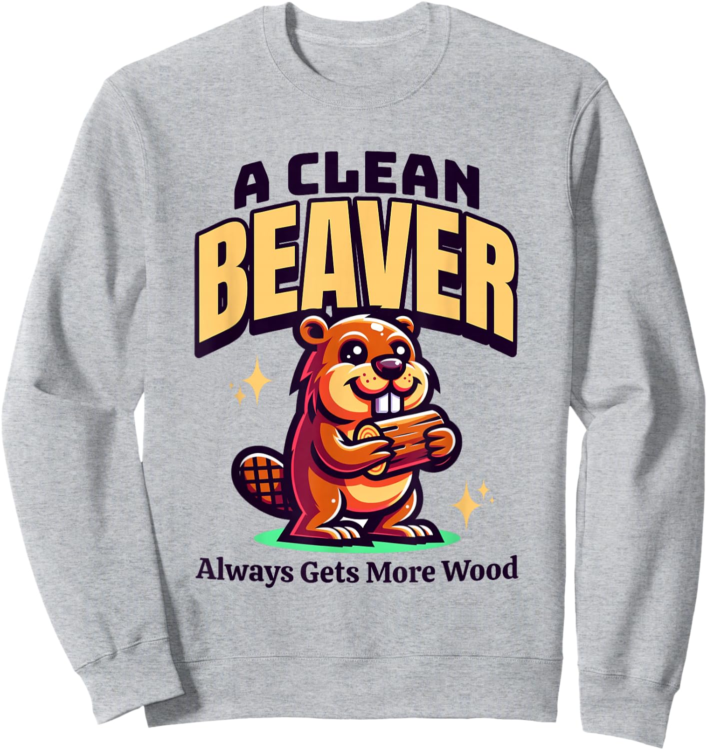 A Clean Beaver Always Gets More Wood Funny Dirty Adult Humor Sweatshirt - Sweatshirt | Ash