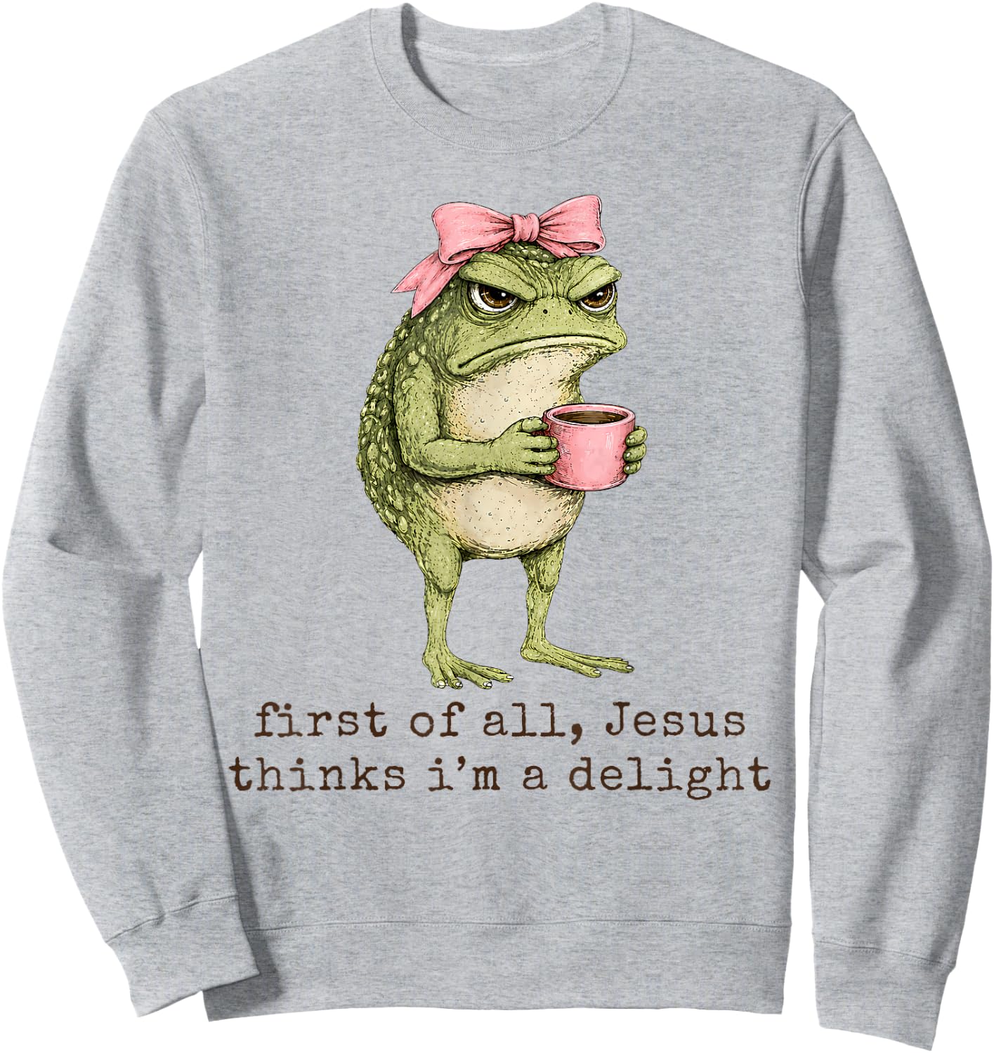 First of All Jesus Thinks I'm A Delight Angry Frog Sarcastic Sweatshirt - Sweatshirt | Ash