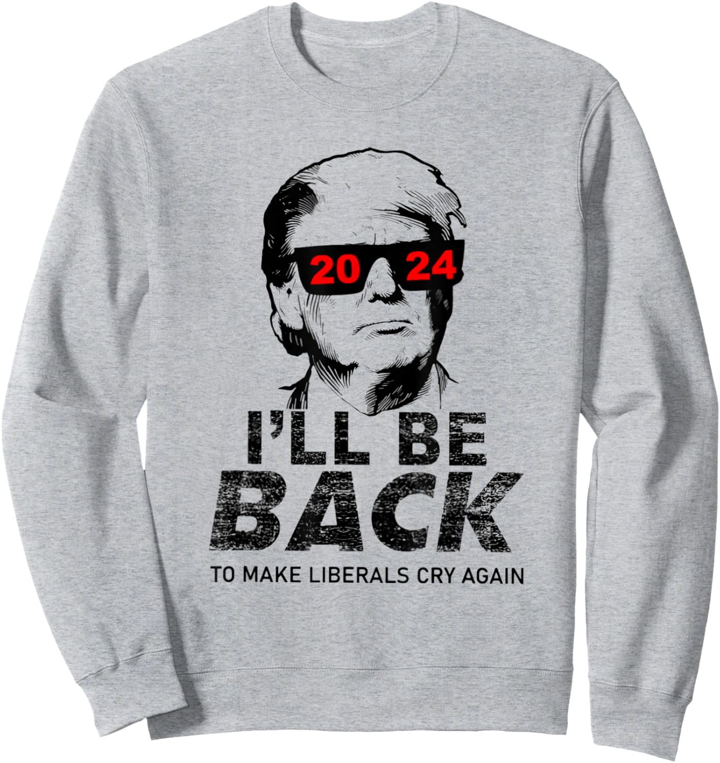 Donald Trump 2024 I'll Be Back To Make Liberals Cry Again Sweatshirt - Sweatshirt | Ash