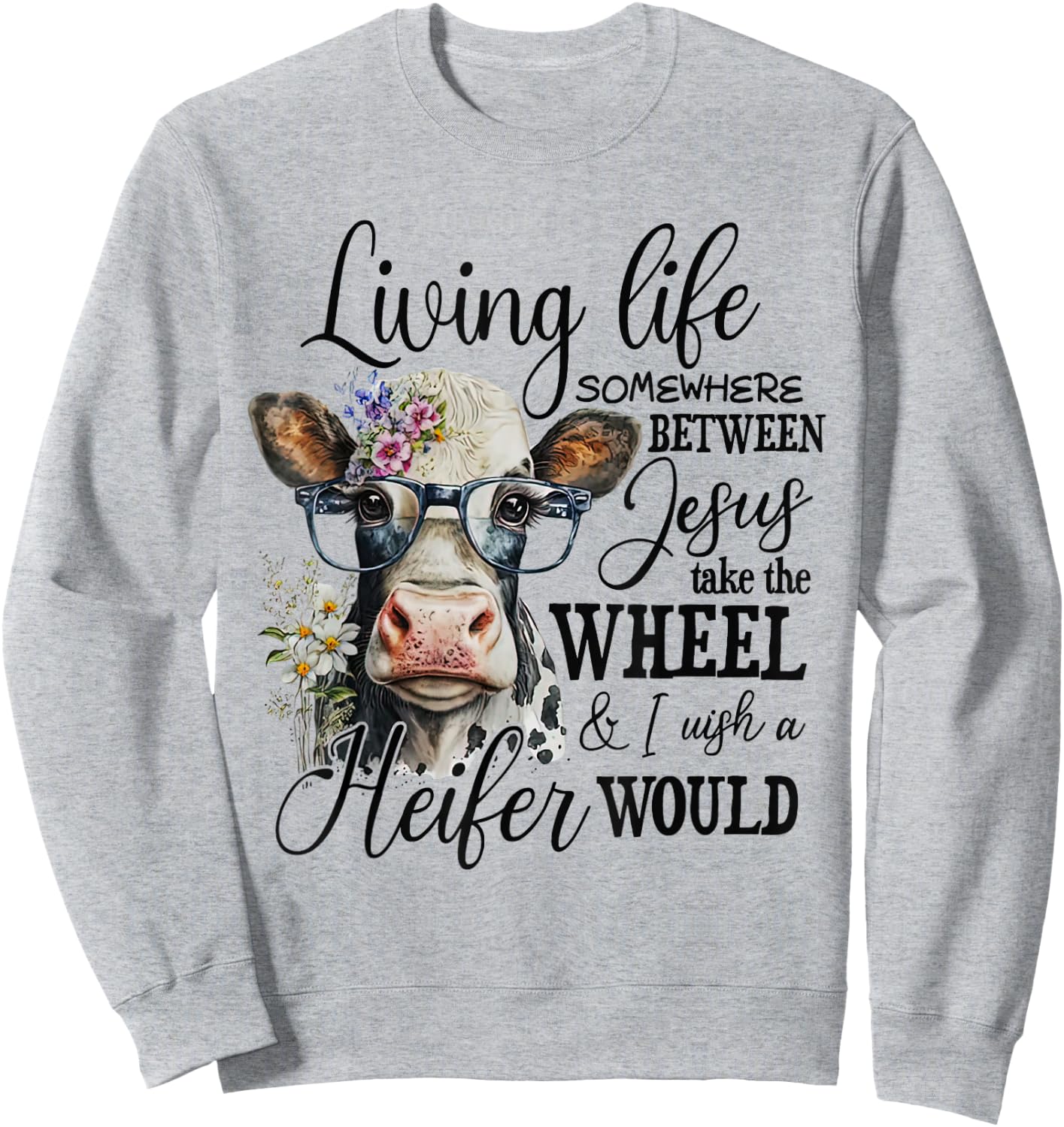 Living life between jesus take the wheel i wish a heifer Sweatshirt - Sweatshirt | Ash