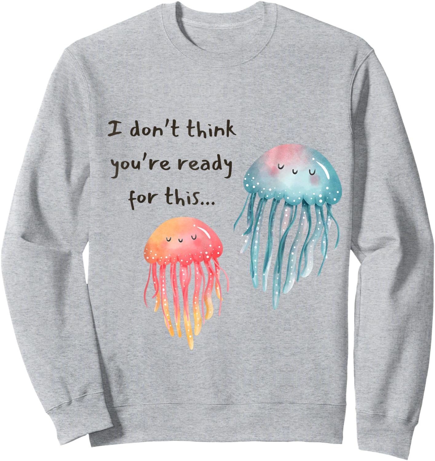 I Don't Think You're Ready for This Jelly Funny Jellyfish Sweatshirt - Sweatshirt | Ash