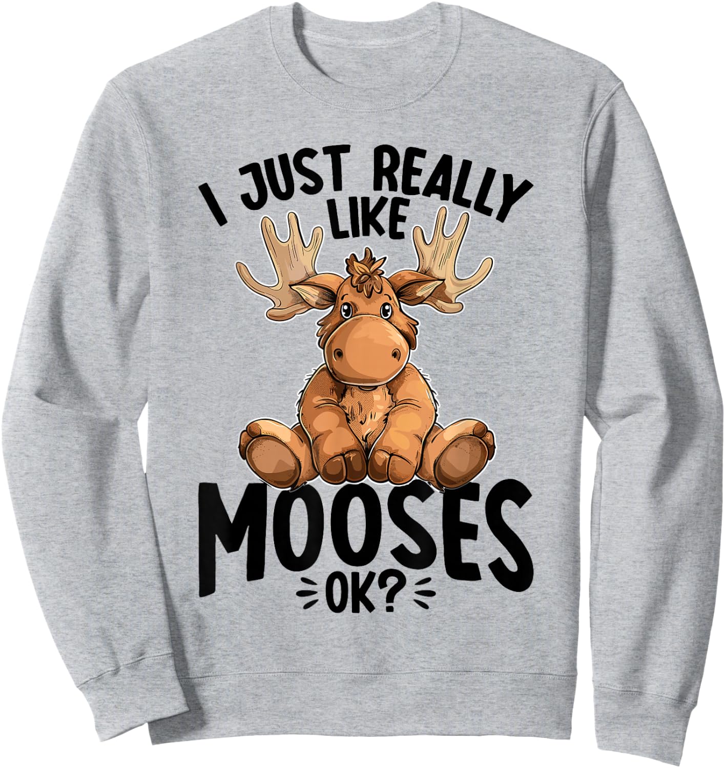 Funny Moose Animal I Just Really Like Mooses, Ok? Sweatshirt - Sweatshirt | Ash