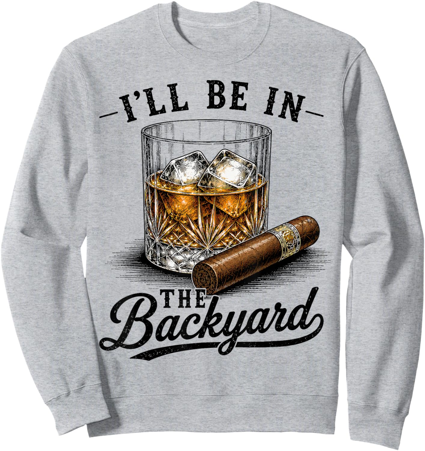 I'll Be in The Backyard Funny Cigar and Bourbon Lovers Dad Sweatshirt - Sweatshirt | Ash