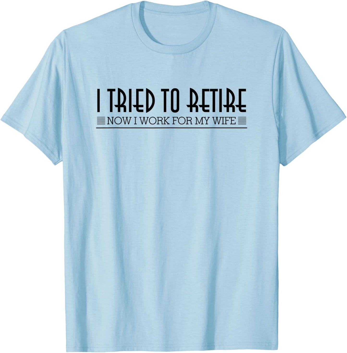 Retirement I Tried To Retire Now I Work For My Wife Shirt T-Shirt - T-Shirt | Light Blue