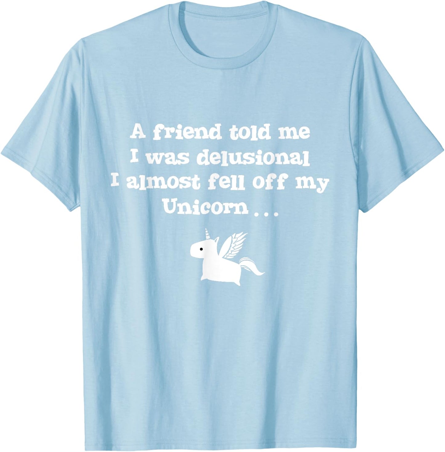 Friend Told Me I Was Delusional I Almost Fell Off My Unicorn T-Shirt - T-Shirt | Light Blue