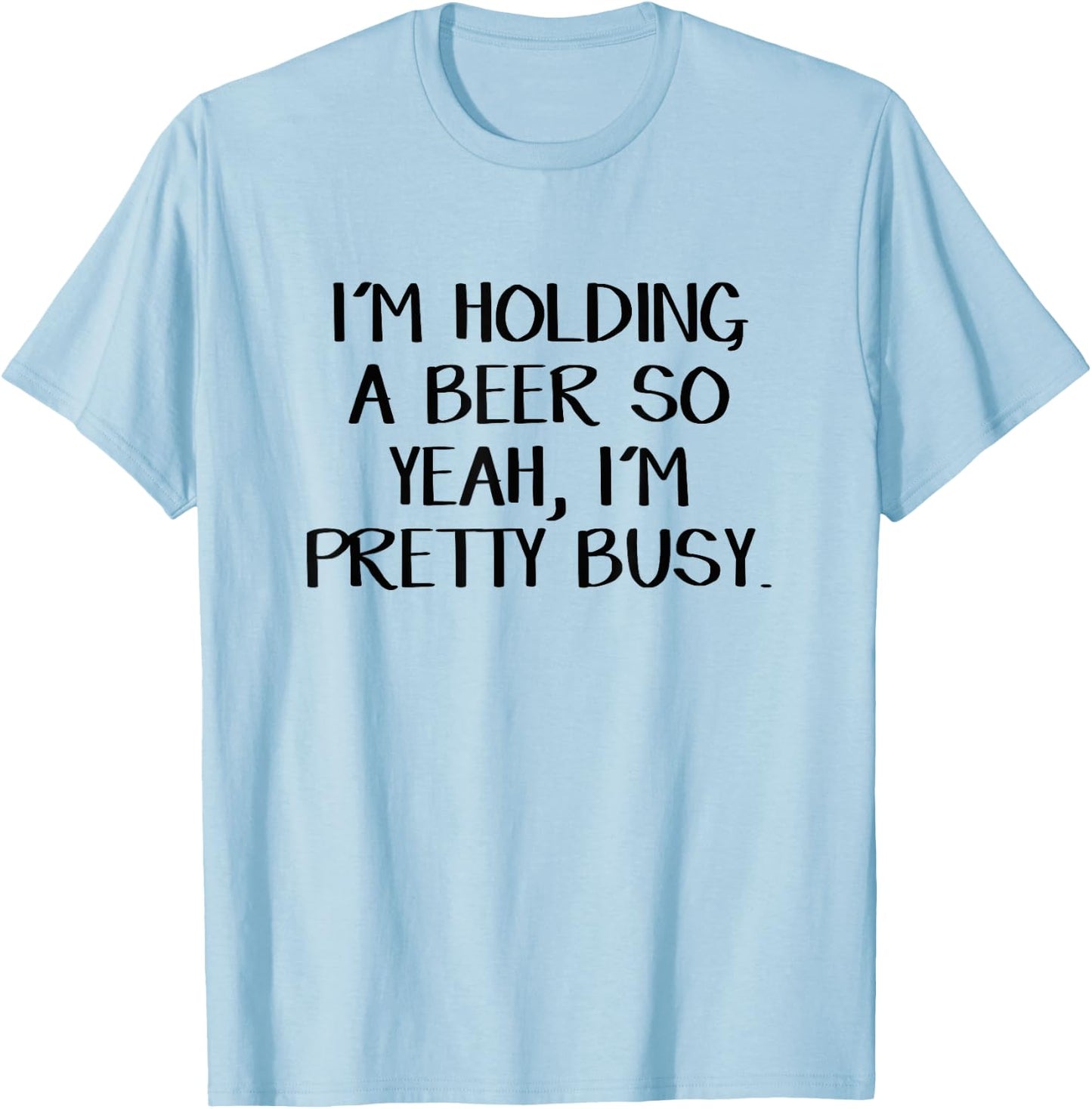 I'm holding a beer so yeah I'm pretty busy T-Shirt - T-Shirt | Light Blue