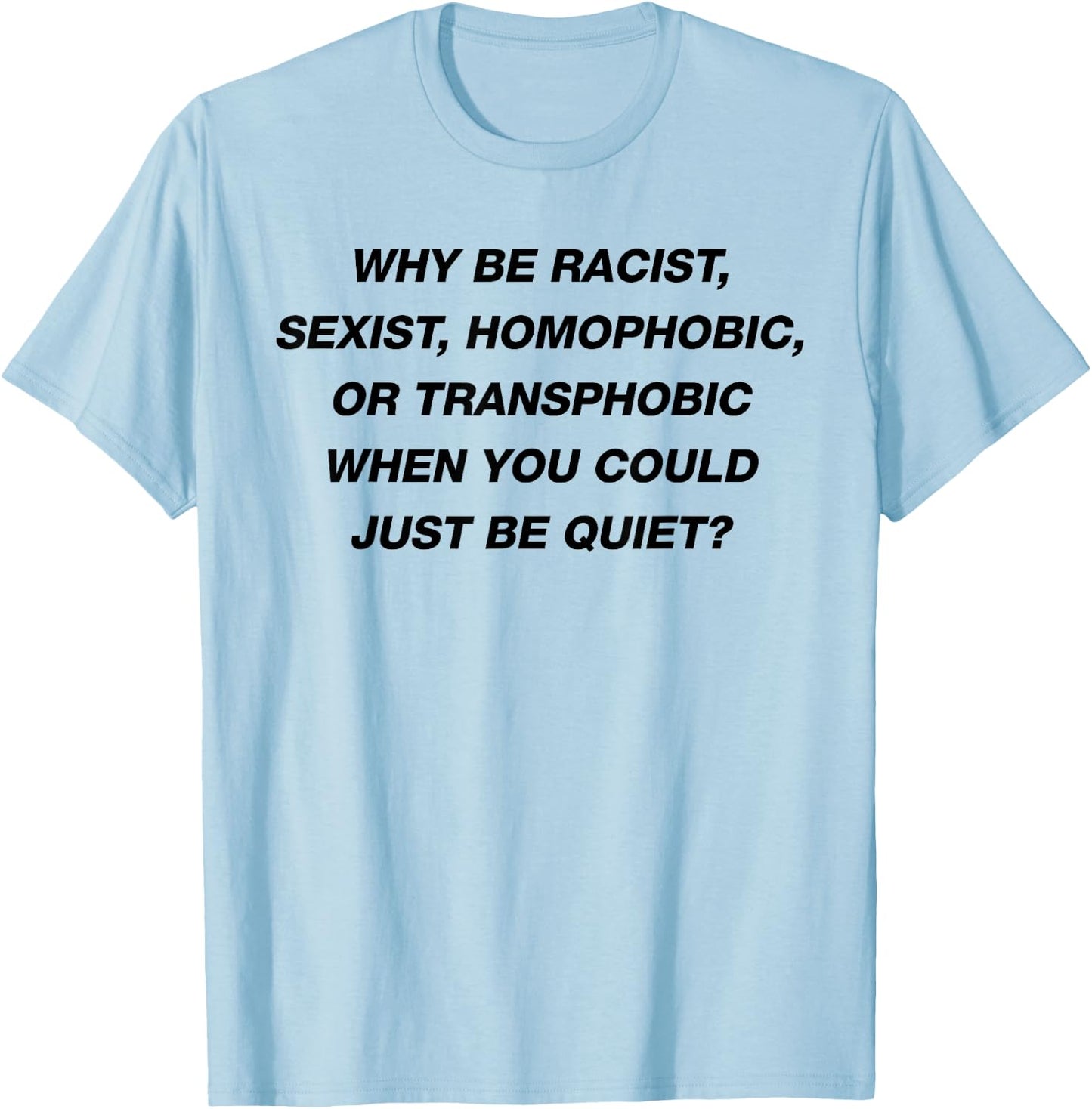 WHY BE RACIST SEXIST HOMOPHOBIC I JUST BE QUIET. Diversity T-Shirt - T-Shirt | Light Blue