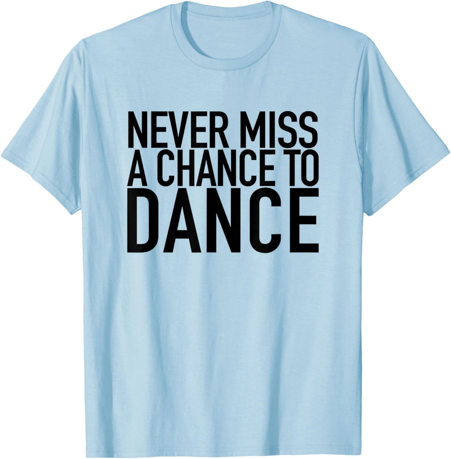 Never Miss A Chance To Dance - Motivational Quote T-Shirt - T-Shirt | Light Blue