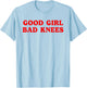 Good Girl Bad Knees Funny humor Girls Women Quote T-Shirt - T-Shirt | Light Blue