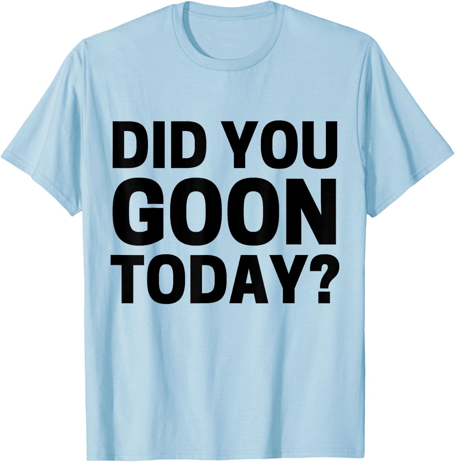 Did You Goon Today T-Shirt - T-Shirt | Light Blue