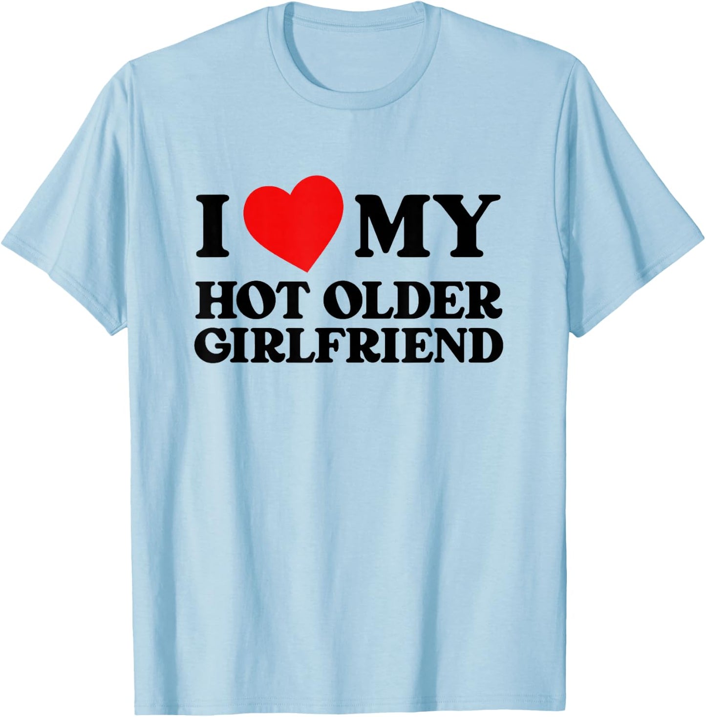 I Love My Hot Older Girlfriend Funny Heart My Girlfriend , White T-Shirt - T-Shirt | Light Blue