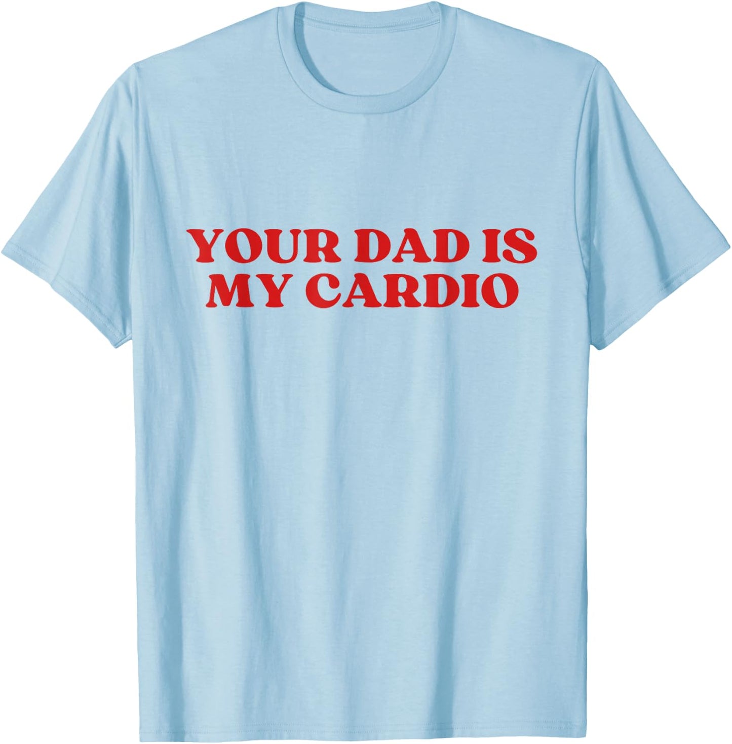 Your Dad Is My Cardio Y2k Aesthetic T-Shirt - T-Shirt | Light Blue