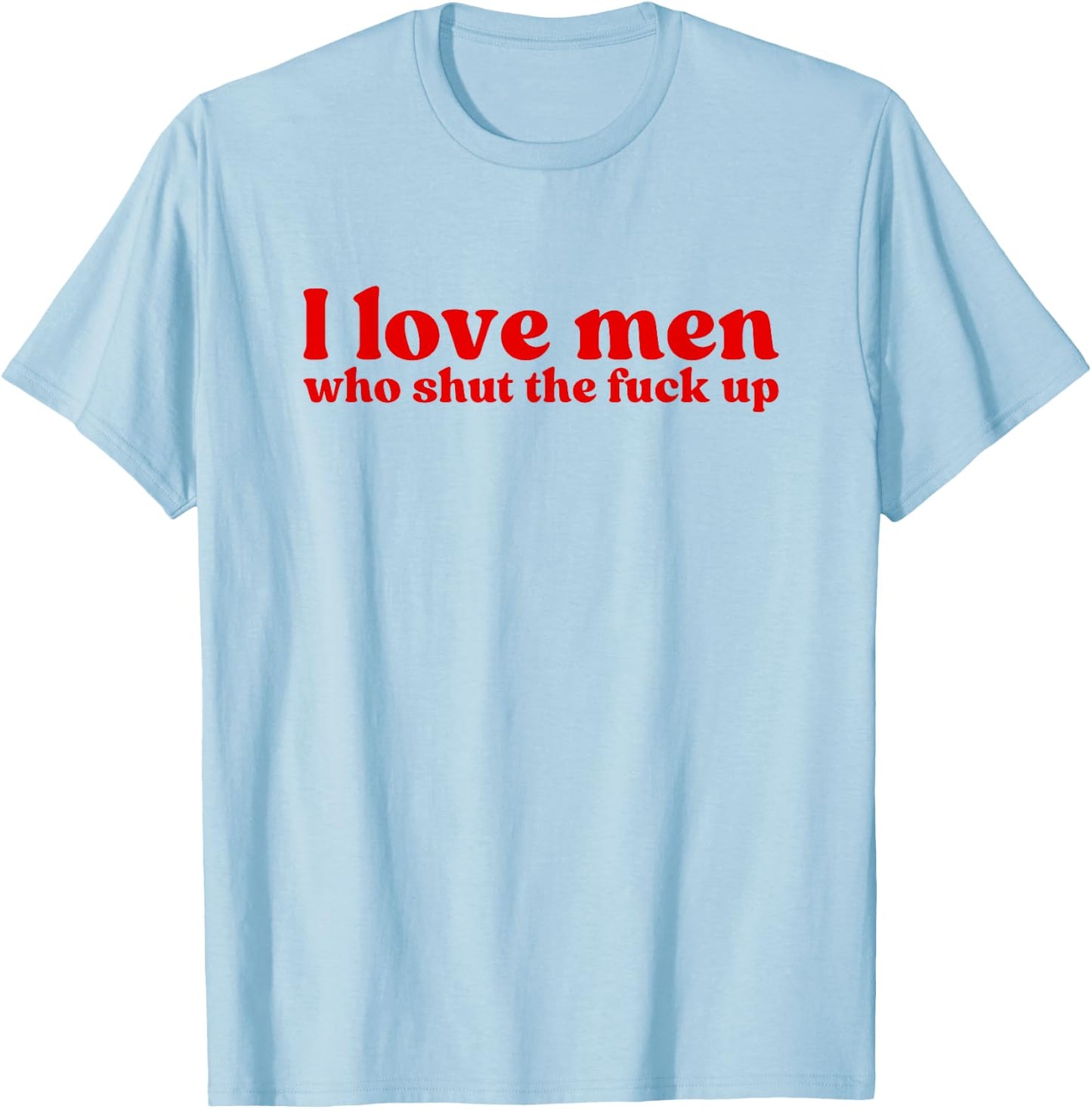 I Love Men Who Shut The Fuck Up Y2k Aesthetic Iconic Slogan T-Shirt - T-Shirt | Light Blue