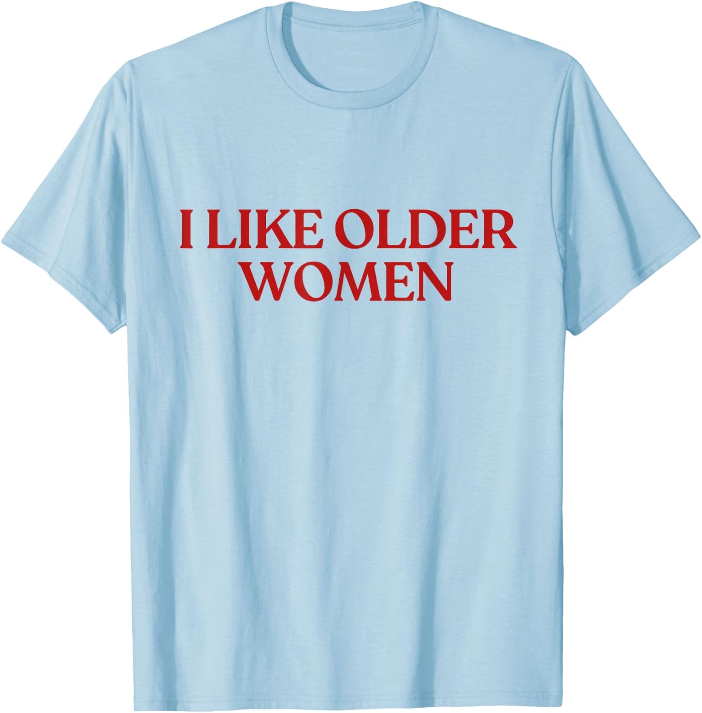 I Like Older Women Shirt I Love Milfs Y2K Aesthetic Trendy T-Shirt - T-Shirt | Light Blue