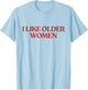 I Like Older Women Shirt I Love Milfs Y2K Aesthetic Trendy T-Shirt - T-Shirt | Light Blue